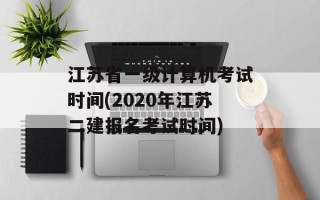 江苏省一级计算机考试时间(2020年江苏二建报名考试时间)