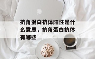 抗角蛋白抗体阳性是什么意思，抗角蛋白抗体有哪些