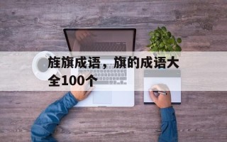 旌旗成语，旗的成语大全100个