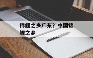 锦鲤之乡广东？中国锦鲤之乡