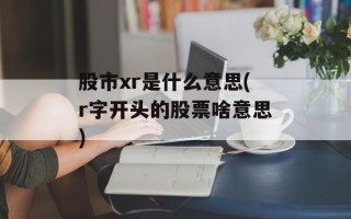 股市xr是什么意思(r字开头的股票啥意思)