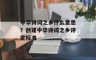中华诗词之乡什么意思？创建中华诗词之乡评定标准