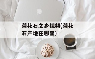 菊花石之乡视频(菊花石产地在哪里)