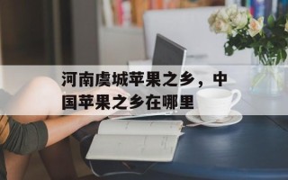 河南虞城苹果之乡，中国苹果之乡在哪里