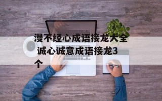 漫不经心成语接龙大全 诚心诚意成语接龙3个