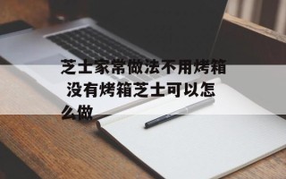 芝士家常做法不用烤箱 没有烤箱芝士可以怎么做