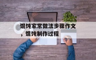 馄饨家常做法步骤作文，馄饨制作过程