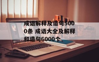 成语解释及造句5000条 成语大全及解释和造句6000个