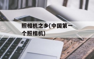照相机之乡(中国第一个照相机)