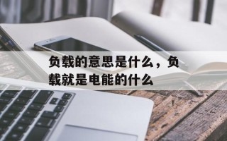 负载的意思是什么，负载就是电能的什么