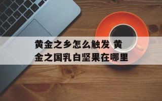 黄金之乡怎么触发 黄金之国乳白坚果在哪里