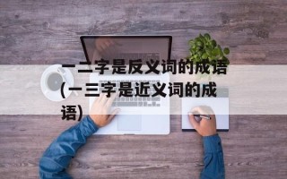 一二字是反义词的成语(一三字是近义词的成语)