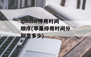 iphone停用时间顺序(苹果停用时间分别是多少)