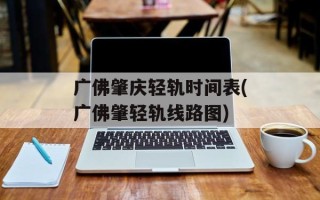 广佛肇庆轻轨时间表(广佛肇轻轨线路图)