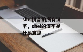 shei拼音的所有汉字，shei的汉字是什么意思