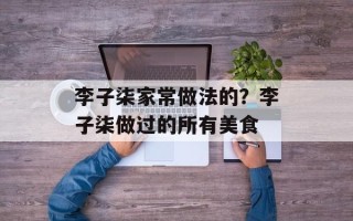 李子柒家常做法的？李子柒做过的所有美食
