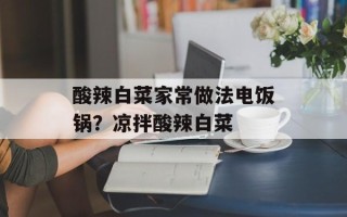 酸辣白菜家常做法电饭锅？凉拌酸辣白菜