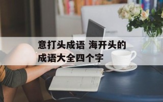 意打头成语 海开头的成语大全四个字