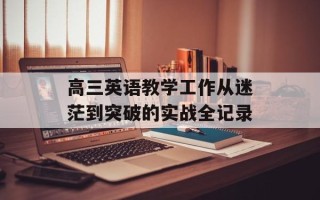 高三英语教学工作从迷茫到突破的实战全记录