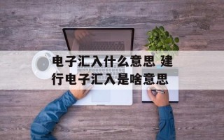电子汇入什么意思 建行电子汇入是啥意思