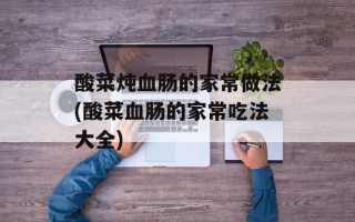 酸菜炖血肠的家常做法(酸菜血肠的家常吃法大全)