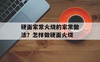 硬面家常火烧的家常做法？怎样做硬面火烧