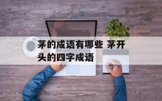茅的成语有哪些 茅开头的四字成语