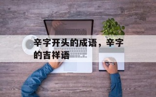 辛字开头的成语，辛字的吉祥语