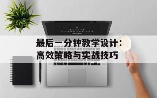 最后一分钟教学设计：高效策略与实战技巧