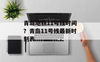 青岛地铁11号线时间？青岛11号线最新时刻表