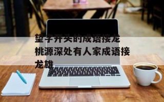 望字开头的成语接龙 桃源深处有人家成语接龙雄