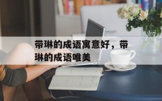带琳的成语寓意好，带琳的成语唯美