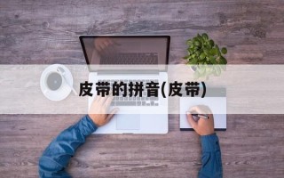 皮带的拼音(皮带)