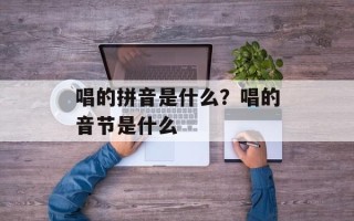 唱的拼音是什么？唱的音节是什么