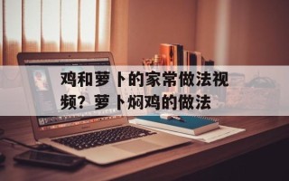 鸡和萝卜的家常做法视频？萝卜焖鸡的做法