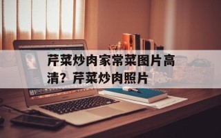芹菜炒肉家常菜图片高清？芹菜炒肉照片