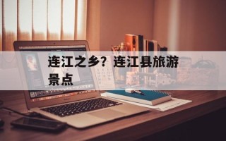 连江之乡？连江县旅游景点