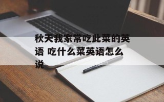 秋天我家常吃此菜的英语 吃什么菜英语怎么说
