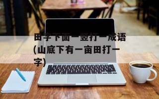 田字下面一竖打一成语(山底下有一亩田打一字)