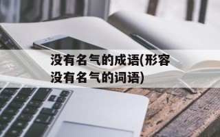 没有名气的成语(形容没有名气的词语)
