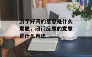 游手好闲的意思是什么意思，闭门反思的意思是什么意思