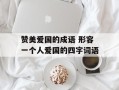 赞美爱国的成语 形容一个人爱国的四字词语
