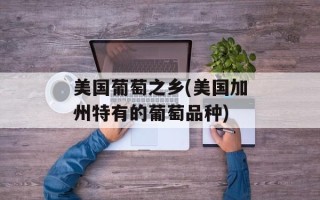 美国葡萄之乡(美国加州特有的葡萄品种)