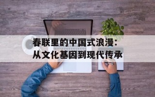 春联里的中国式浪漫：从文化基因到现代传承