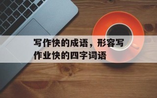 写作快的成语，形容写作业快的四字词语