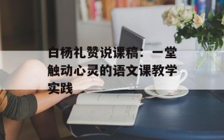 白杨礼赞说课稿：一堂触动心灵的语文课教学实践