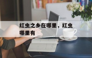 红虫之乡在哪里，红虫哪里有