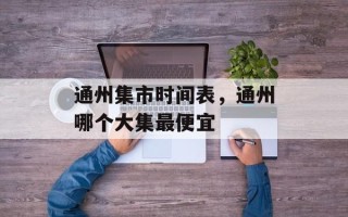 通州集市时间表，通州哪个大集最便宜