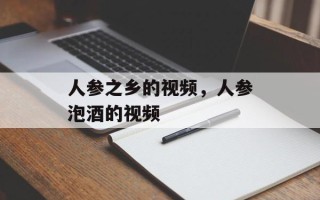 人参之乡的视频，人参泡酒的视频