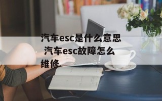 汽车esc是什么意思 汽车esc故障怎么维修